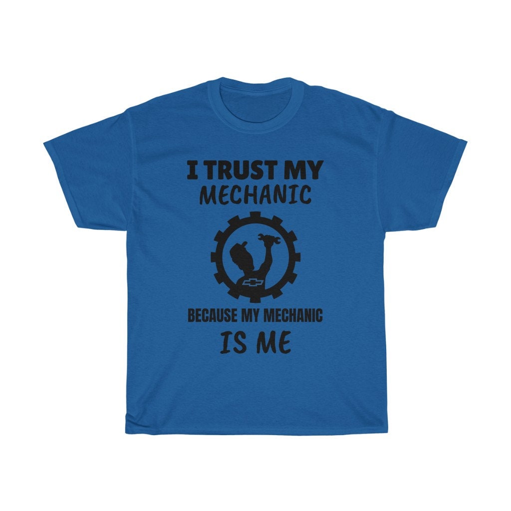 I Trust My Mechanic Because My Mechanic is Me ( Chevy )