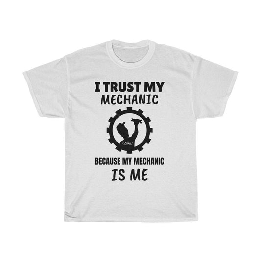 I Trust My Mechanic Because My Mechanic is Me ( Ford )